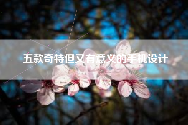 五款奇特但又有意义的手机设计