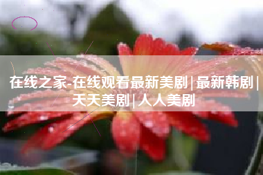 在线之家-在线观看最新美剧|最新韩剧|天天美剧|人人美剧