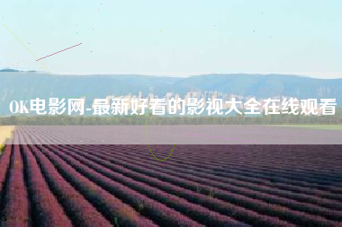OK电影网-最新好看的影视大全在线观看
