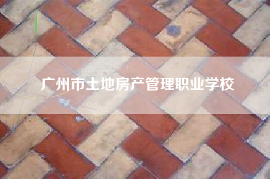广州市土地房产管理职业学校
