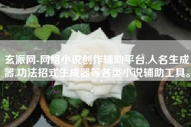 玄派网-网络小说创作辅助平台,人名生成器,功法招式生成器等各类小说辅助工具。