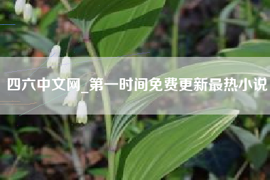 四六中文网_第一时间免费更新最热小说