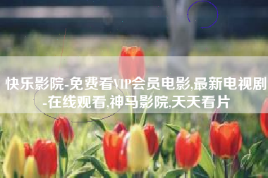 快乐影院-免费看VIP会员电影,最新电视剧-在线观看,神马影院,天天看片
