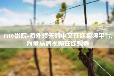 YYDS影院-海外领先的中文在线视频平台,海量高清视频在线观看