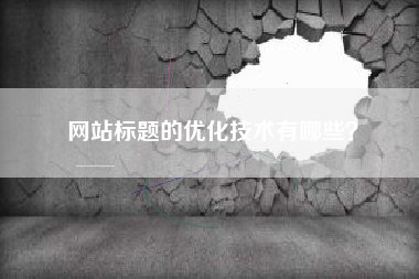 网站标题的优化技术有哪些？