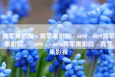青苹果影视 - 青苹果影院 - 6090 - 6090青苹果影院 - yy6090 - yy6090青苹果影院 - 青苹果影视