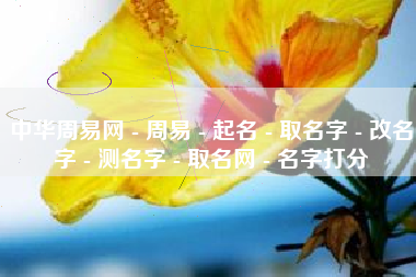 中华周易网 - 周易 - 起名 - 取名字 - 改名字 - 测名字 - 取名网 - 名字打分