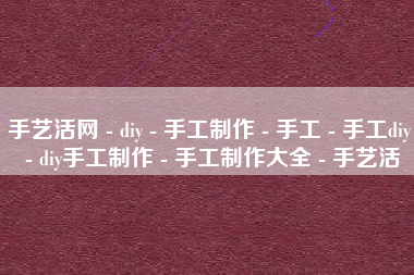 手艺活网 - diy - 手工制作 - 手工 - 手工diy - diy手工制作 - 手工制作大全 - 手艺活