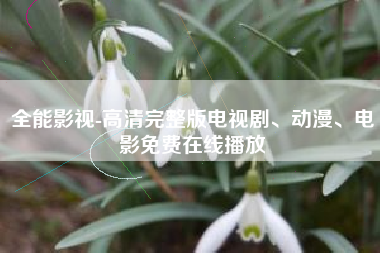 全能影视-高清完整版电视剧、动漫、电影免费在线播放