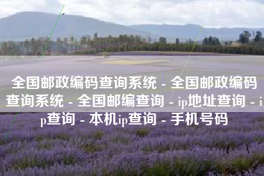 全国邮政编码查询系统 - 全国邮政编码查询系统 - 全国邮编查询 - ip地址查询 - ip查询 - 本机ip查询 - 手机号码