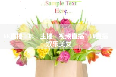 KK直播 - kk - 主播 - 视频直播 - kk直播 - 娱乐美女