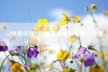 lol电影天堂|最新高清电影电视BT仓库