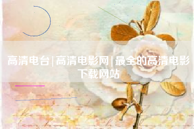 高清电台|高清电影网|最全的高清电影下载网站