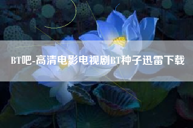 BT吧-高清电影电视剧BT种子迅雷下载