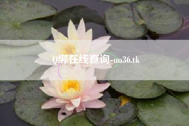 Q绑在线查询-uu36.tk