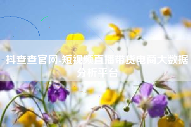 抖查查官网-短视频直播带货电商大数据分析平台