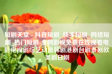 短剧天堂 - 抖音短剧_快手短剧_网络短剧_热门短剧-全网影视免费在线观看电影电视剧综艺动漫韩剧港剧台剧泰剧欧美剧日剧
