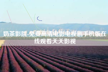 奶茶影院-免费高清电影电视剧手机版在线观看天天影视