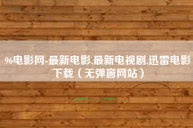 96电影网-最新电影,最新电视剧,迅雷电影下载（无弹窗网站）