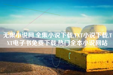 无限小说网,全集小说下载,TXT小说下载,TXT电子书免费下载,热门全本小说网站