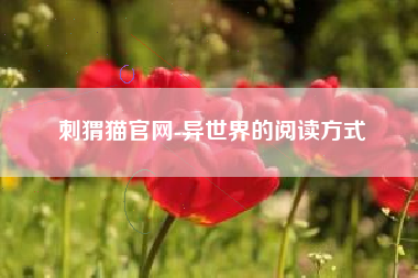 刺猬猫官网-异世界的阅读方式