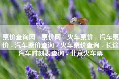 票价查询网 - 票价网 - 火车票价 - 汽车票价 - 汽车票价查询 - 火车票价查询 - 长途汽车时刻表查询 - 北京火车票