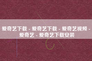 爱奇艺下载 - 爱奇艺下载 - 爱奇艺视频 - 爱奇艺 - 爱奇艺下载安装