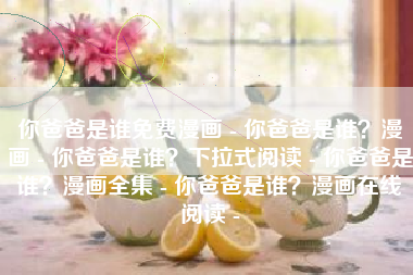 你爸爸是谁免费漫画 - 你爸爸是谁？漫画 - 你爸爸是谁？下拉式阅读 - 你爸爸是谁？漫画全集 - 你爸爸是谁？漫画在线阅读 -