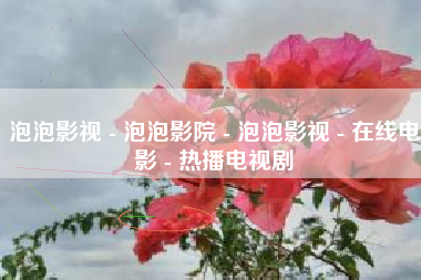 泡泡影视 - 泡泡影院 - 泡泡影视 - 在线电影 - 热播电视剧
