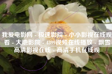 我爱电影网 - 极速影院 - 小小影视在线观看 - 大地影院 - 4399视频在线播放 - 飘雪高清影视在线 - 高清手机在线观