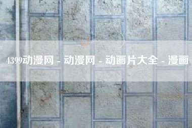 4399动漫网 - 动漫网 - 动画片大全 - 漫画