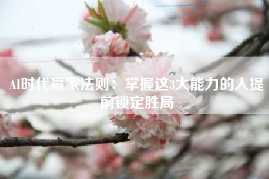 AI时代赢家法则：掌握这3大能力的人提前锁定胜局