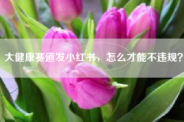 大健康赛道发小红书，怎么才能不违规？