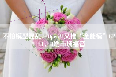 不怕模型混乱，OpenAI又推“全能模”GPT-4.1，B端市场福音