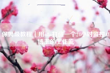保姆级教程｜用n8n打造一个24小时监控AI博主的工作流