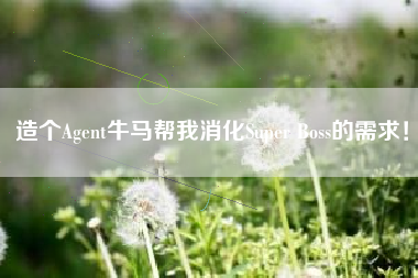 造个Agent牛马帮我消化Super Boss的需求！