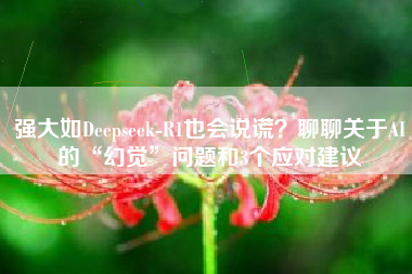 强大如Deepseek-R1也会说谎？聊聊关于AI的“幻觉”问题和3个应对建议