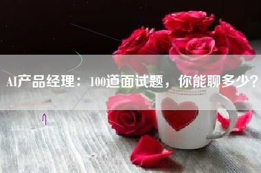 AI产品经理：100道面试题，你能聊多少？