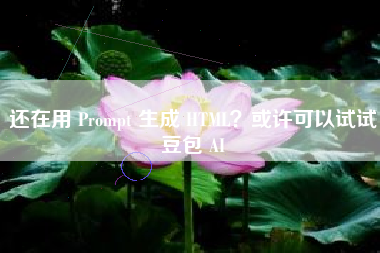 还在用 Prompt 生成 HTML？或许可以试试豆包 AI